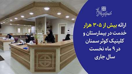  ارائه بیش از 305 هزار خدمت در بیمارستان و کلینیک کوثر سمنان در ۹ ماه نخست سال ۱۴۰۲
