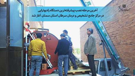  آخرین مرحله نصب پیشرفته‌ترین دستگاه رادیوتراپی در مرکز جامع تشخیص و درمان سرطان استان سمنان آغاز شد